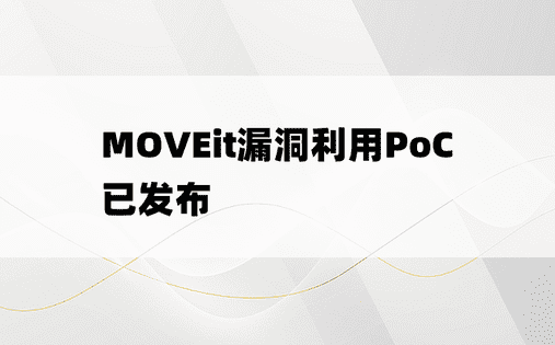MOVEit漏洞利用PoC已发布