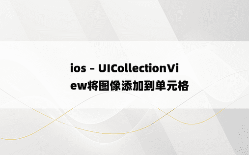 ios – UICollectionView将图像添加到单元格