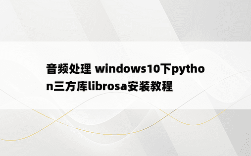 音频处理 windows10下python三方库librosa安装教程