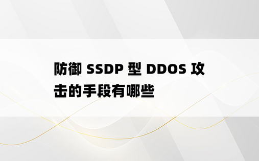 防御 SSDP 型 DDOS 攻击的手段有哪些