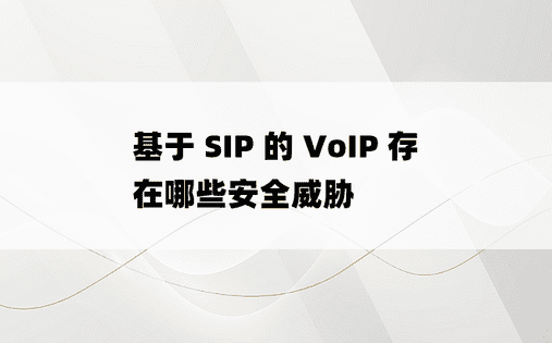 基于 SIP 的 VoIP 存在哪些安全威胁