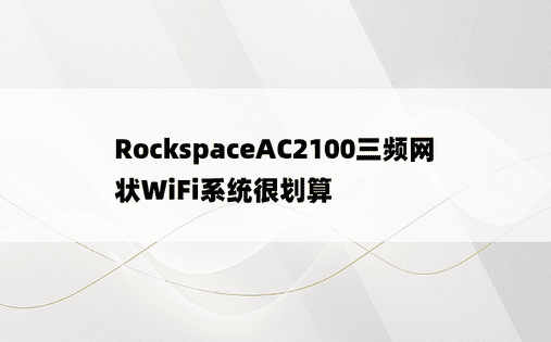 RockspaceAC2100三频网状WiFi系统很划算