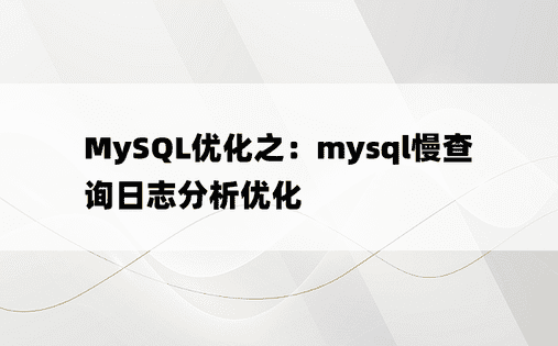 MySQL优化之：mysql慢查询日志分析优化