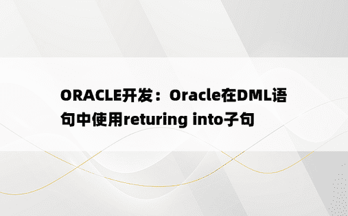 ORACLE开发：Oracle在DML语句中使用returing into子句