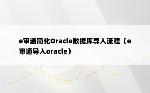 e审通简化Oracle数据库导入流程（e审通导入oracle）