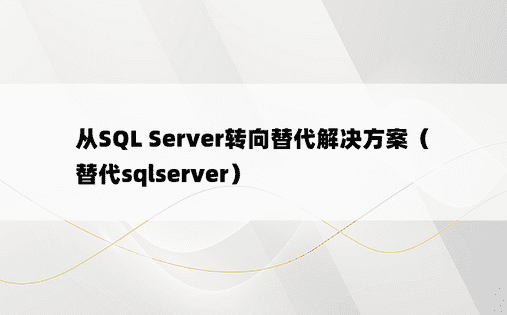 从SQL Server转向替代解决方案（替代sqlserver）