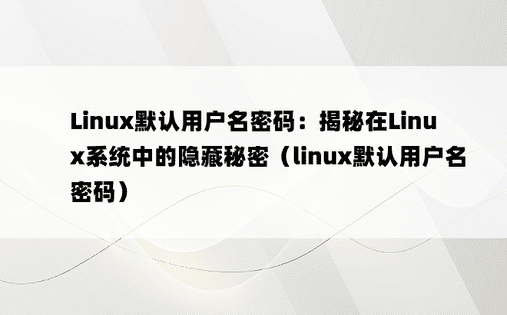 Linux默认用户名密码：揭秘在Linux系统中的隐藏秘密（linux默认用户名密码）