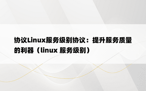 协议Linux服务级别协议：提升服务质量的利器（linux 服务级别）