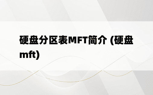 硬盘分区表MFT简介 (硬盘mft)