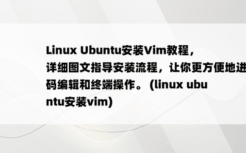 Linux Ubuntu安装Vim教程，详细图文指导安装流程，让你更方便地进行代码编辑和终端操作。 (linux ubuntu安装vim)