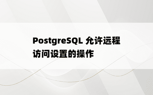 PostgreSQL 允许远程访问设置的操作