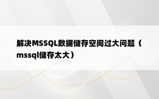 解决MSSQL数据储存空间过大问题（mssql储存太大）