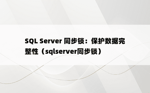 SQL Server 同步锁：保护数据完整性（sqlserver同步锁）