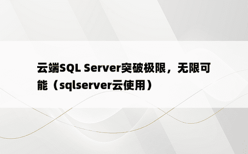 云端SQL Server突破极限，无限可能（sqlserver云使用）