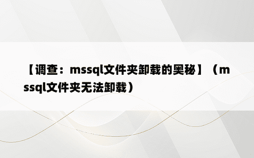 【调查：mssql文件夹卸载的奥秘】（mssql文件夹无法卸载）