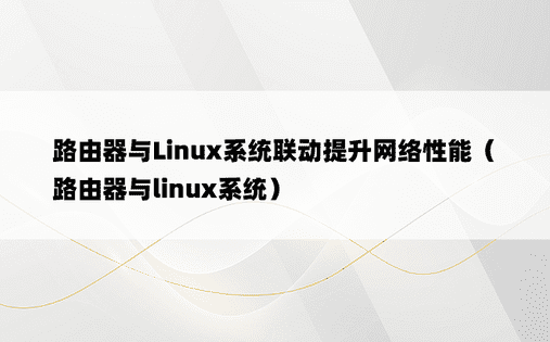 路由器与Linux系统联动提升网络性能（路由器与linux系统）