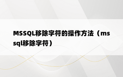 MSSQL移除字符的操作方法（mssql移除字符）