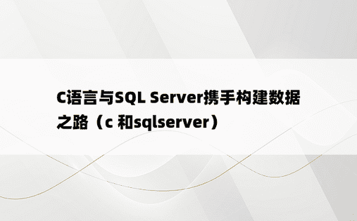 C语言与SQL Server携手构建数据之路（c 和sqlserver）