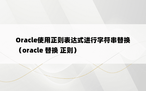 Oracle使用正则表达式进行字符串替换（oracle 替换 正则）