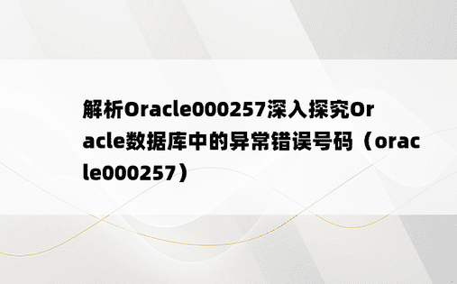 解析Oracle000257深入探究Oracle数据库中的异常错误号码（oracle000257）