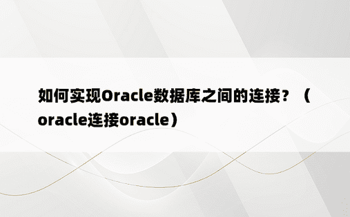 如何实现Oracle数据库之间的连接？（oracle连接oracle）