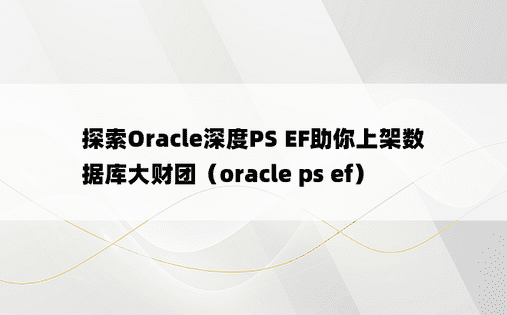 探索Oracle深度PS EF助你上架数据库大财团（oracle ps ef）