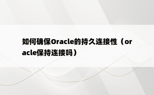 如何确保Oracle的持久连接性（oracle保持连接吗）