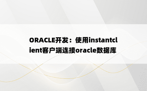 ORACLE开发：使用instantclient客户端连接oracle数据库