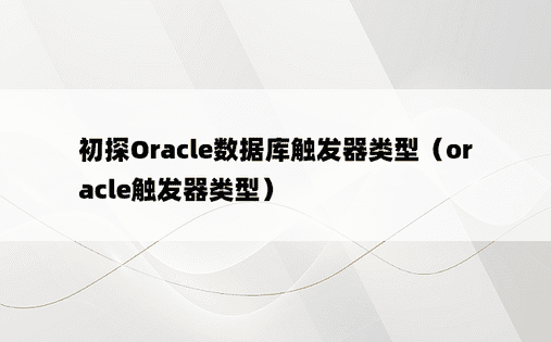 初探Oracle数据库触发器类型（oracle触发器类型）