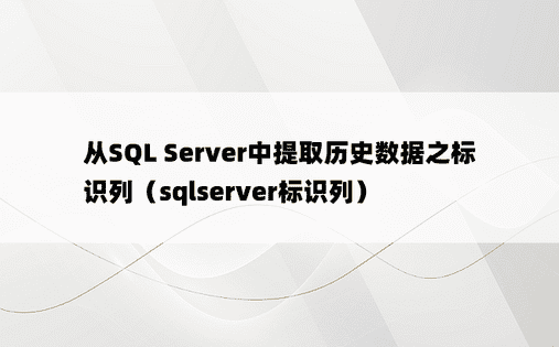 从SQL Server中提取历史数据之标识列（sqlserver标识列）