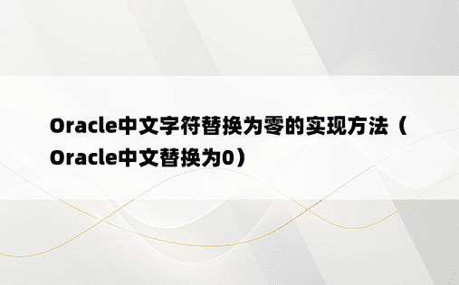 Oracle中文字符替换为零的实现方法（Oracle中文替换为0）
