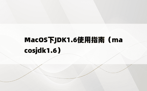 MacOS下JDK1.6使用指南（macosjdk1.6）