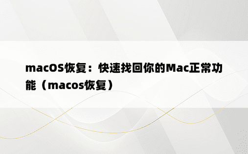macOS恢复：快速找回你的Mac正常功能（macos恢复）