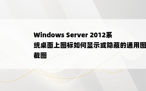 Windows Server 2012系统桌面上图标如何显示或隐藏的通用图标教程截图