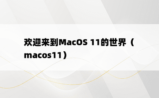 欢迎来到MacOS 11的世界（macos11）