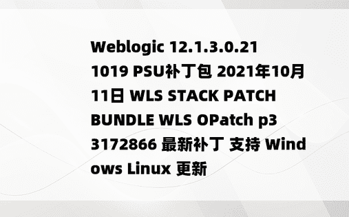 Weblogic 12.1.3.0.211019 PSU补丁包 2021年10月11日 WLS STACK PATCH BUNDLE WLS OPatch p33172866 最新补丁 支持 Windows Linux 更新