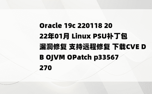 Oracle 19c 220118 2022年01月 Linux PSU补丁包  漏洞修复 支持远程修复 下载CVE DB OJVM OPatch p33567270 