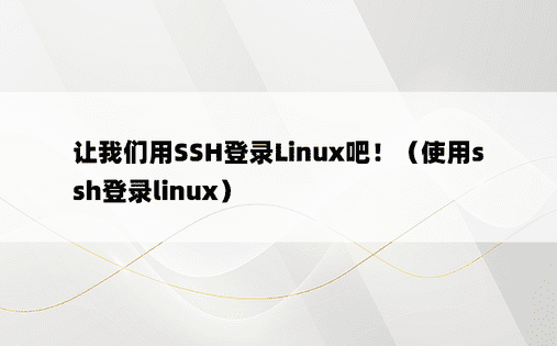 让我们用SSH登录Linux吧！（使用ssh登录linux）