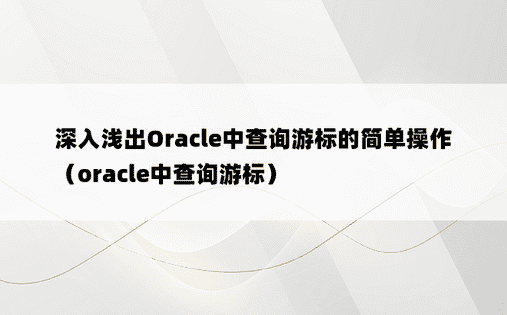 深入浅出Oracle中查询游标的简单操作（oracle中查询游标）