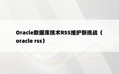 Oracle数据库技术RSS维护新挑战（oracle rss）