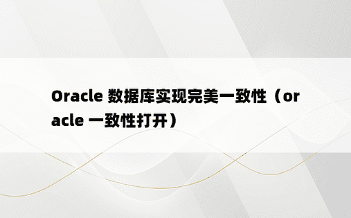 Oracle 数据库实现完美一致性（oracle 一致性打开）