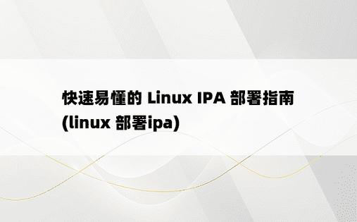 快速易懂的 Linux IPA 部署指南 (linux 部署ipa)