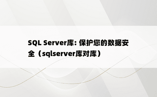 SQL Server库: 保护您的数据安全（sqlserver库对库）
