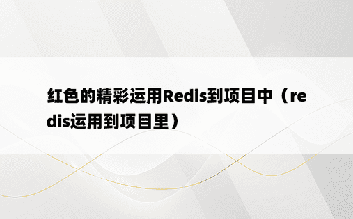 红色的精彩运用Redis到项目中（redis运用到项目里）