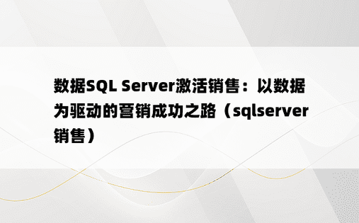 数据SQL Server激活销售：以数据为驱动的营销成功之路（sqlserver 销售）
