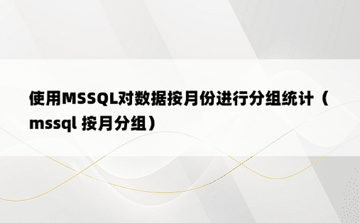 使用MSSQL对数据按月份进行分组统计（mssql 按月分组）