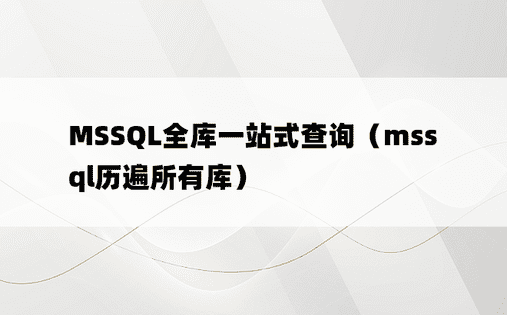 MSSQL全库一站式查询（mssql历遍所有库）