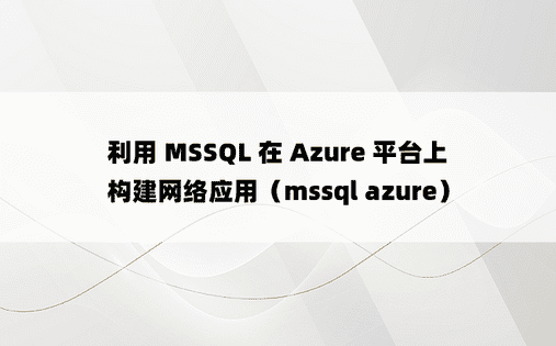 利用 MSSQL 在 Azure 平台上构建网络应用（mssql azure）