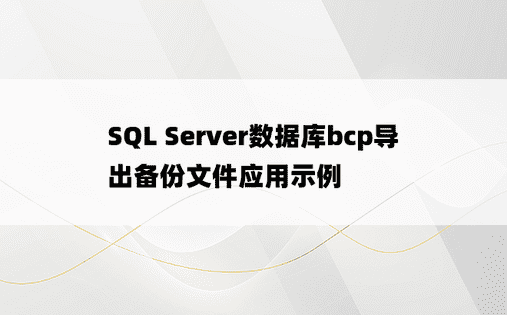SQL Server数据库bcp导出备份文件应用示例
