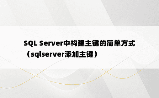 SQL Server中构建主键的简单方式（sqlserver添加主键）